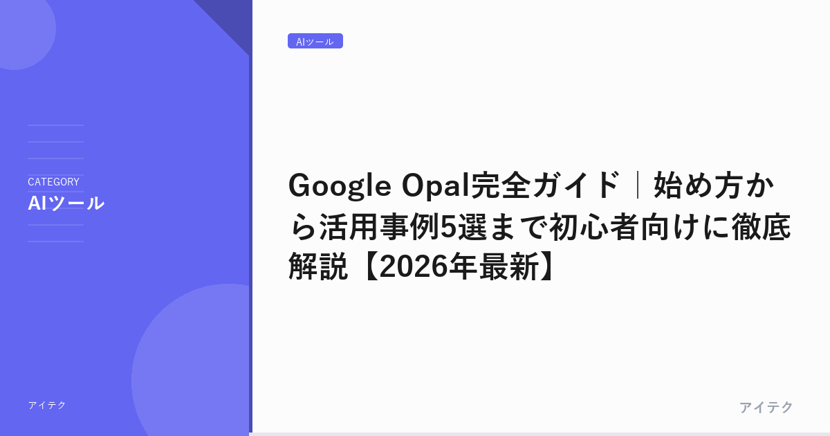 Google Opal完全ガイド｜始め方から活用事例5選まで初心者向けに徹底解説【2026年最新】